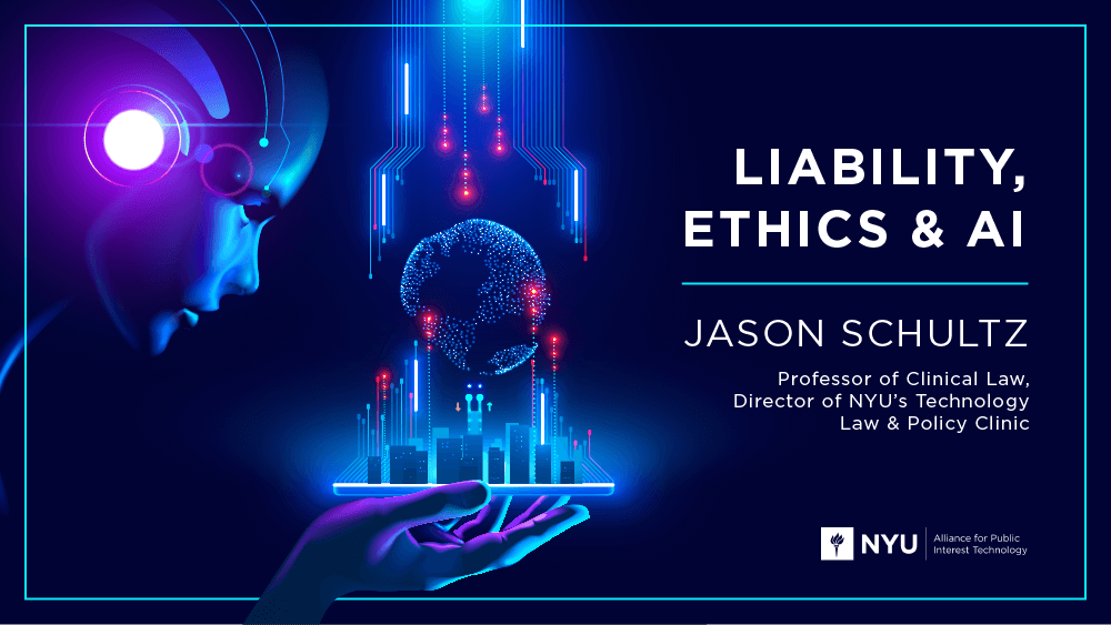 Liability, Ethics & AI: Jason Schultz, Professor of Clinical Law, Director of NYU's Technology Law & Policy Clinic